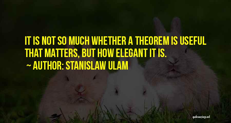 Stanislaw Ulam Quotes: It Is Not So Much Whether A Theorem Is Useful That Matters, But How Elegant It Is.