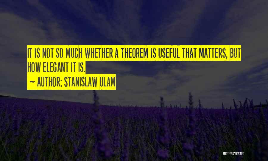 Stanislaw Ulam Quotes: It Is Not So Much Whether A Theorem Is Useful That Matters, But How Elegant It Is.