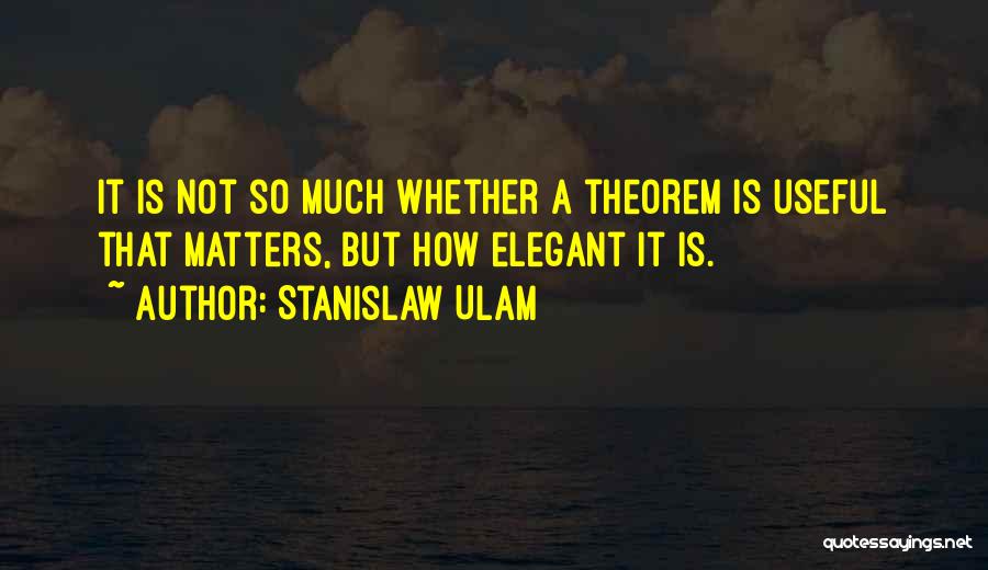 Stanislaw Ulam Quotes: It Is Not So Much Whether A Theorem Is Useful That Matters, But How Elegant It Is.