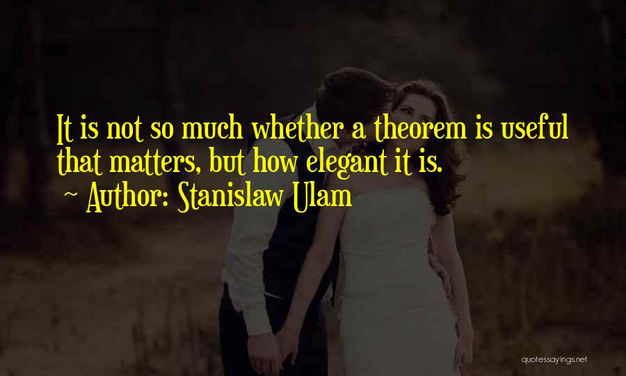 Stanislaw Ulam Quotes: It Is Not So Much Whether A Theorem Is Useful That Matters, But How Elegant It Is.