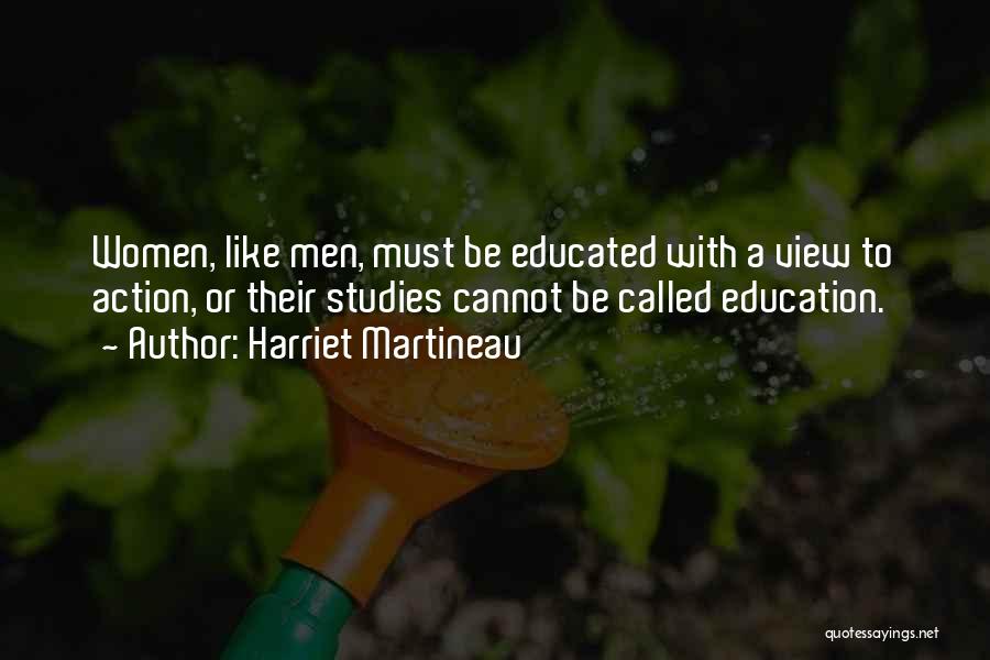 Harriet Martineau Quotes: Women, Like Men, Must Be Educated With A View To Action, Or Their Studies Cannot Be Called Education.