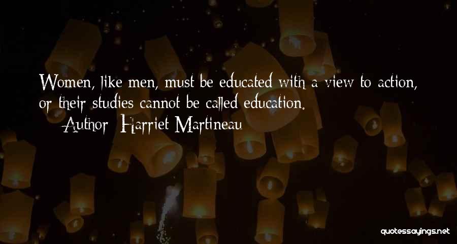 Harriet Martineau Quotes: Women, Like Men, Must Be Educated With A View To Action, Or Their Studies Cannot Be Called Education.