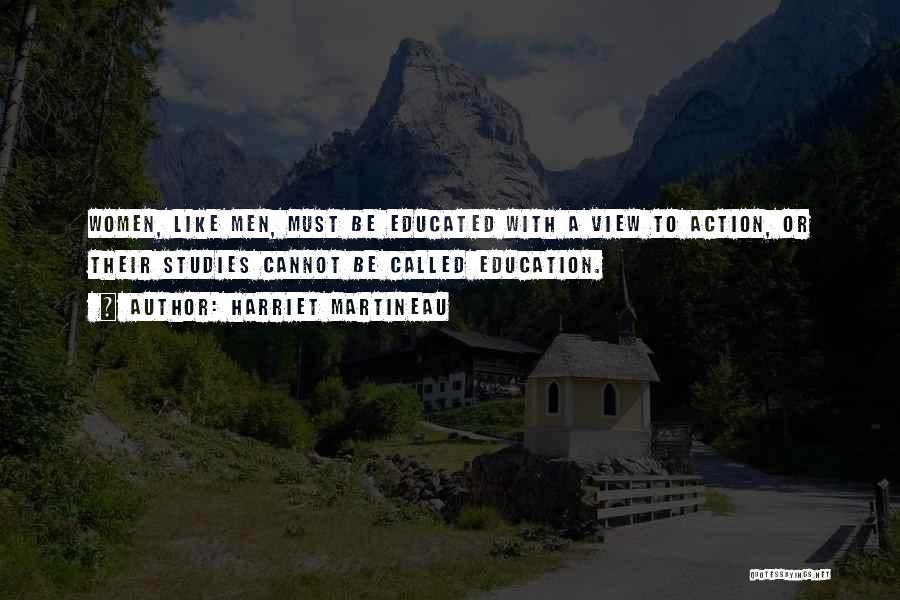 Harriet Martineau Quotes: Women, Like Men, Must Be Educated With A View To Action, Or Their Studies Cannot Be Called Education.