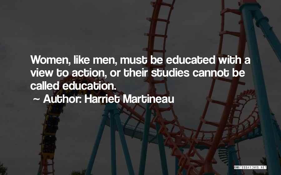 Harriet Martineau Quotes: Women, Like Men, Must Be Educated With A View To Action, Or Their Studies Cannot Be Called Education.