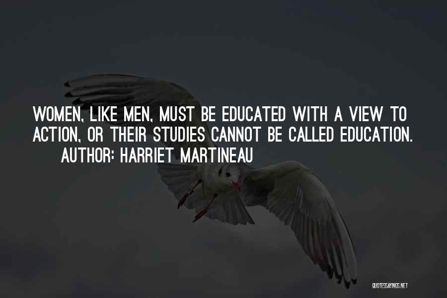 Harriet Martineau Quotes: Women, Like Men, Must Be Educated With A View To Action, Or Their Studies Cannot Be Called Education.