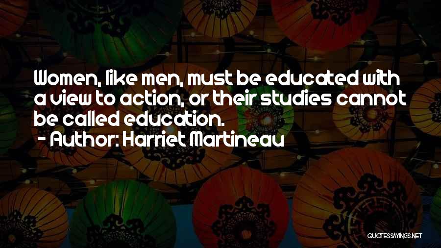 Harriet Martineau Quotes: Women, Like Men, Must Be Educated With A View To Action, Or Their Studies Cannot Be Called Education.