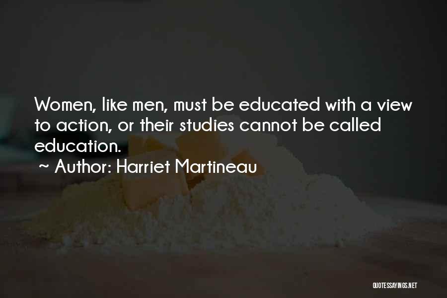 Harriet Martineau Quotes: Women, Like Men, Must Be Educated With A View To Action, Or Their Studies Cannot Be Called Education.