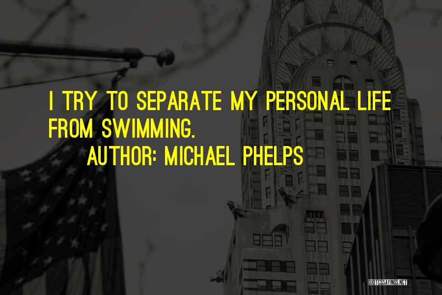 Michael Phelps Quotes: I Try To Separate My Personal Life From Swimming.