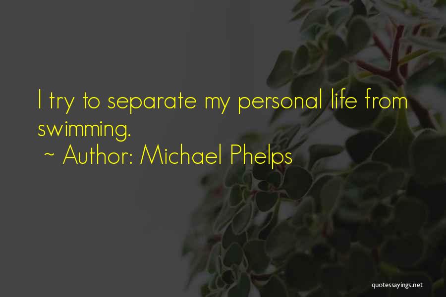 Michael Phelps Quotes: I Try To Separate My Personal Life From Swimming.