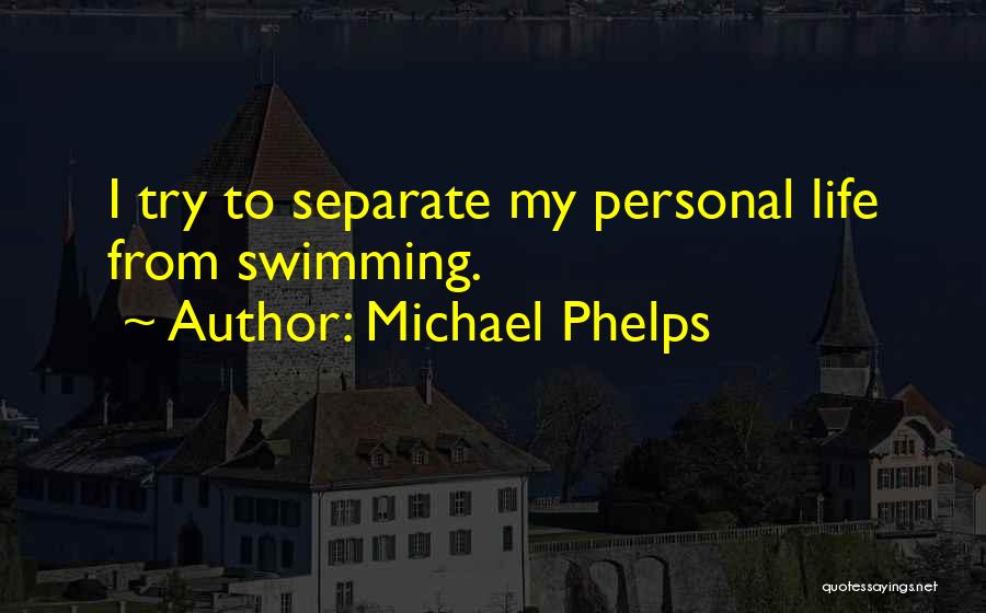 Michael Phelps Quotes: I Try To Separate My Personal Life From Swimming.