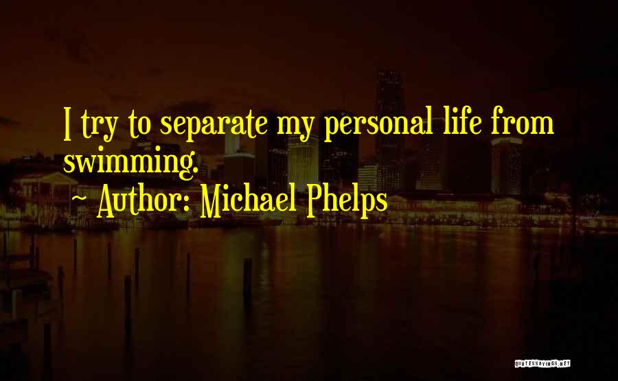 Michael Phelps Quotes: I Try To Separate My Personal Life From Swimming.