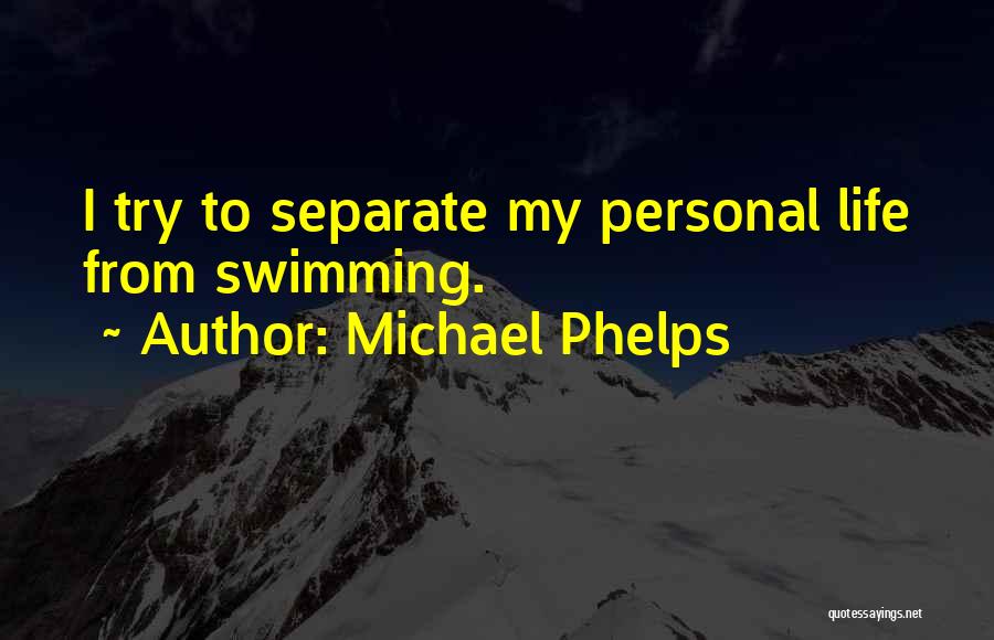 Michael Phelps Quotes: I Try To Separate My Personal Life From Swimming.