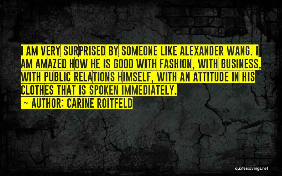 Carine Roitfeld Quotes: I Am Very Surprised By Someone Like Alexander Wang. I Am Amazed How He Is Good With Fashion, With Business,