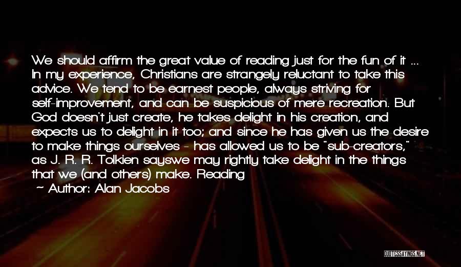 Alan Jacobs Quotes: We Should Affirm The Great Value Of Reading Just For The Fun Of It ... In My Experience, Christians Are