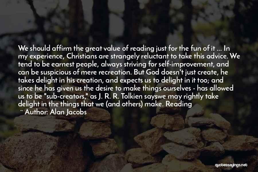 Alan Jacobs Quotes: We Should Affirm The Great Value Of Reading Just For The Fun Of It ... In My Experience, Christians Are