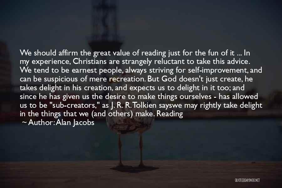 Alan Jacobs Quotes: We Should Affirm The Great Value Of Reading Just For The Fun Of It ... In My Experience, Christians Are