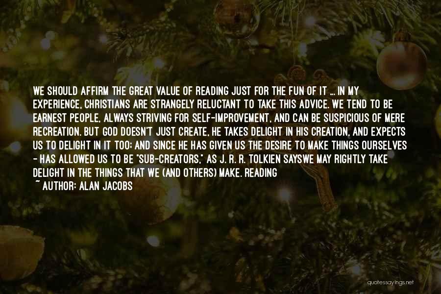 Alan Jacobs Quotes: We Should Affirm The Great Value Of Reading Just For The Fun Of It ... In My Experience, Christians Are