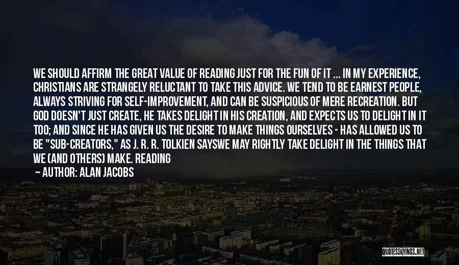 Alan Jacobs Quotes: We Should Affirm The Great Value Of Reading Just For The Fun Of It ... In My Experience, Christians Are