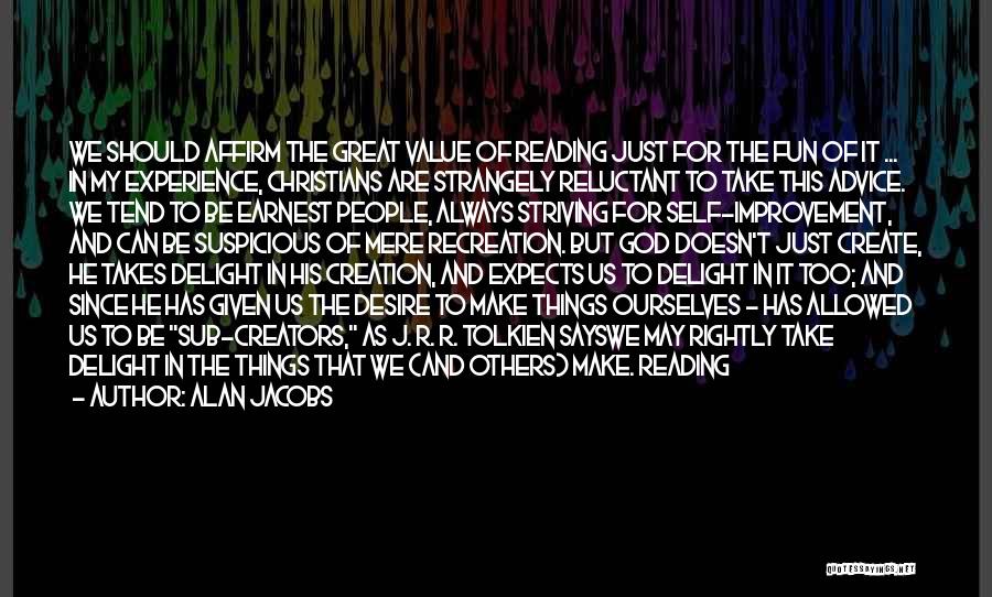 Alan Jacobs Quotes: We Should Affirm The Great Value Of Reading Just For The Fun Of It ... In My Experience, Christians Are