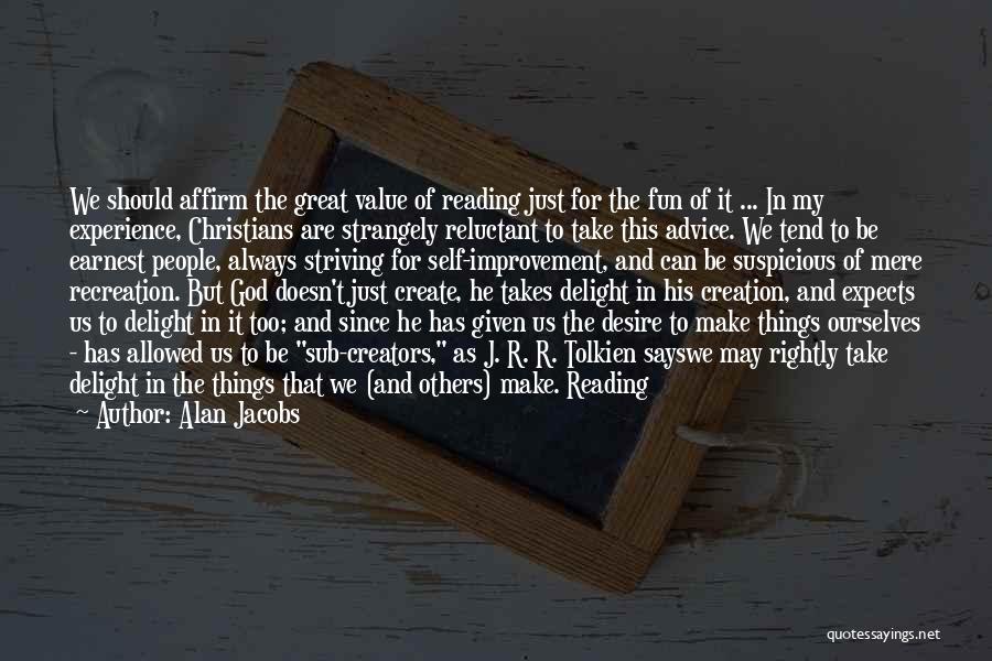 Alan Jacobs Quotes: We Should Affirm The Great Value Of Reading Just For The Fun Of It ... In My Experience, Christians Are