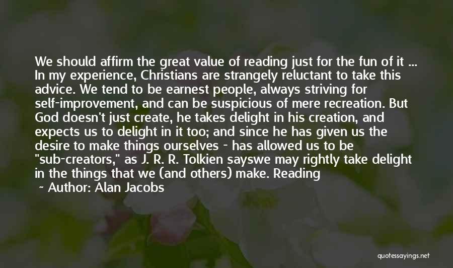 Alan Jacobs Quotes: We Should Affirm The Great Value Of Reading Just For The Fun Of It ... In My Experience, Christians Are