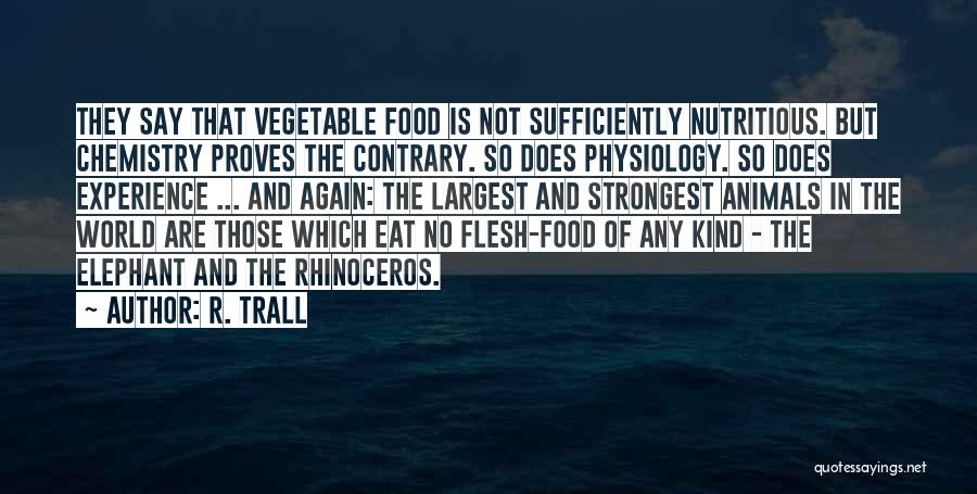 R. Trall Quotes: They Say That Vegetable Food Is Not Sufficiently Nutritious. But Chemistry Proves The Contrary. So Does Physiology. So Does Experience