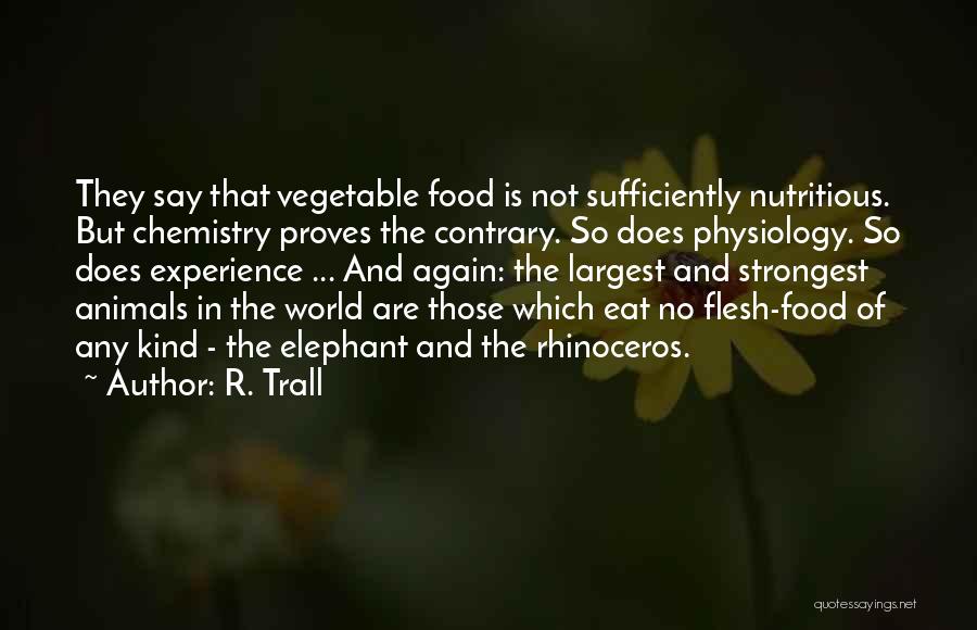 R. Trall Quotes: They Say That Vegetable Food Is Not Sufficiently Nutritious. But Chemistry Proves The Contrary. So Does Physiology. So Does Experience