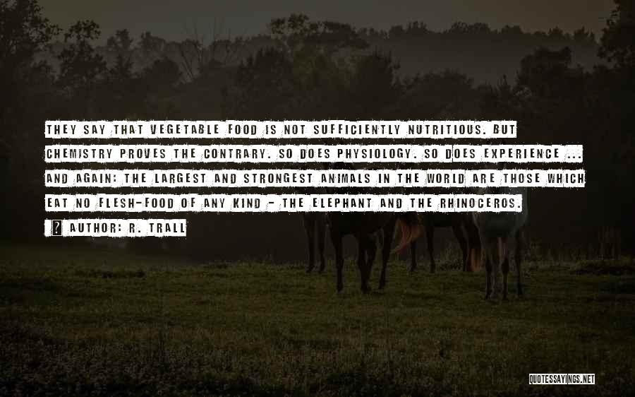 R. Trall Quotes: They Say That Vegetable Food Is Not Sufficiently Nutritious. But Chemistry Proves The Contrary. So Does Physiology. So Does Experience