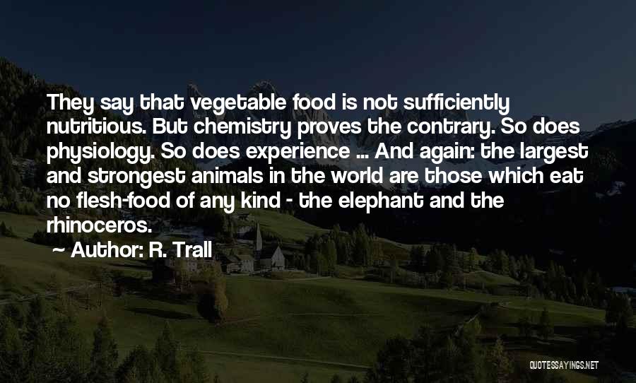 R. Trall Quotes: They Say That Vegetable Food Is Not Sufficiently Nutritious. But Chemistry Proves The Contrary. So Does Physiology. So Does Experience
