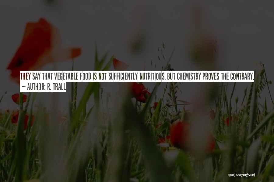 R. Trall Quotes: They Say That Vegetable Food Is Not Sufficiently Nutritious. But Chemistry Proves The Contrary. So Does Physiology. So Does Experience