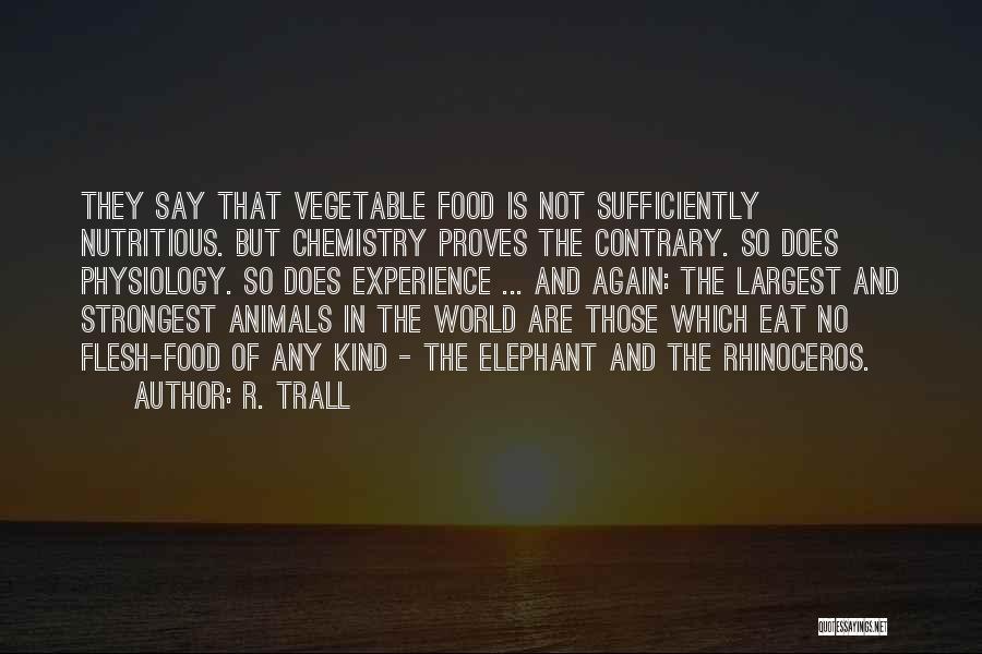 R. Trall Quotes: They Say That Vegetable Food Is Not Sufficiently Nutritious. But Chemistry Proves The Contrary. So Does Physiology. So Does Experience