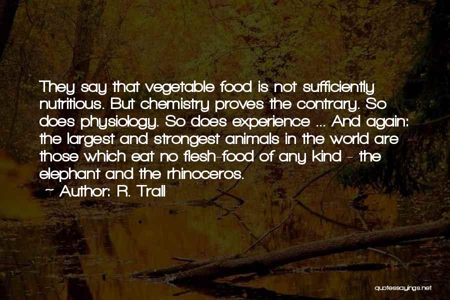 R. Trall Quotes: They Say That Vegetable Food Is Not Sufficiently Nutritious. But Chemistry Proves The Contrary. So Does Physiology. So Does Experience