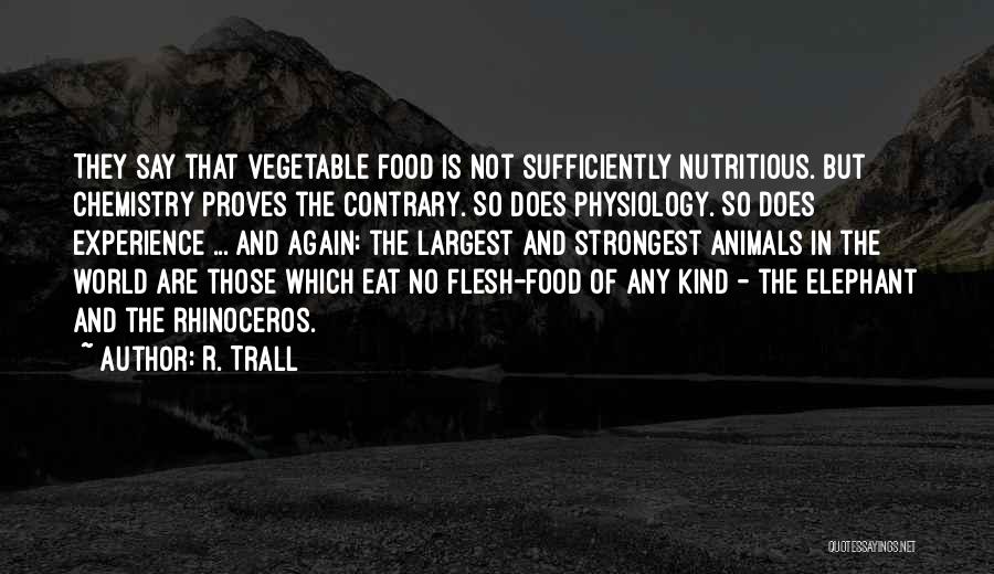 R. Trall Quotes: They Say That Vegetable Food Is Not Sufficiently Nutritious. But Chemistry Proves The Contrary. So Does Physiology. So Does Experience