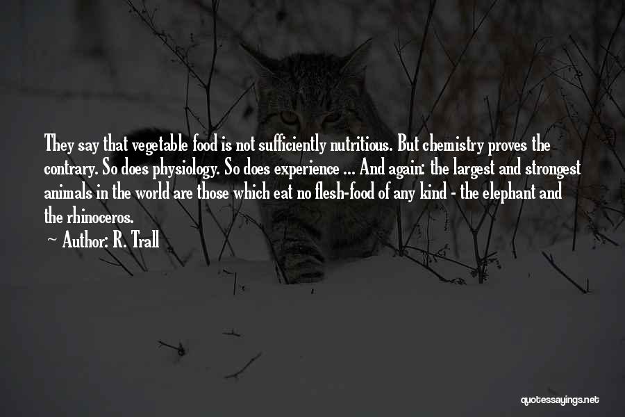 R. Trall Quotes: They Say That Vegetable Food Is Not Sufficiently Nutritious. But Chemistry Proves The Contrary. So Does Physiology. So Does Experience