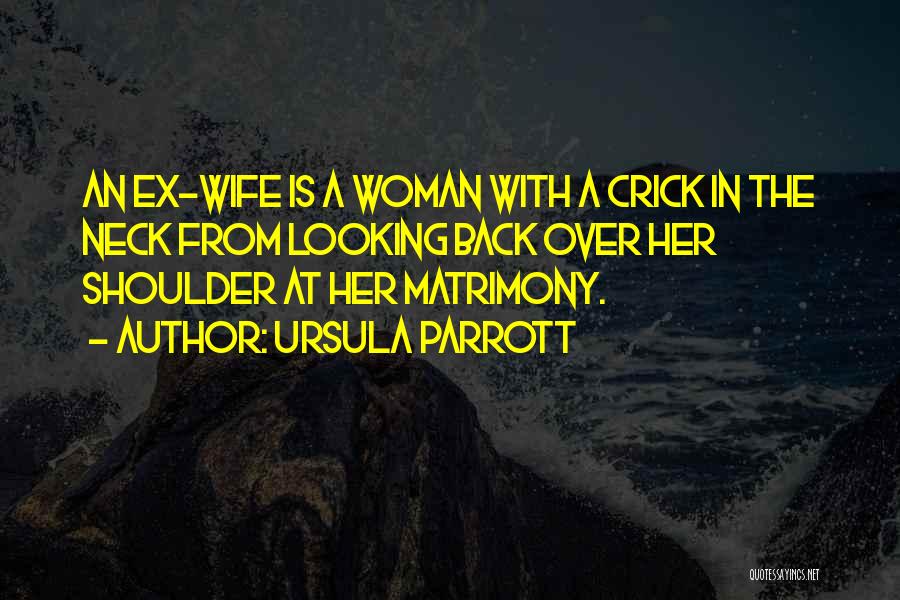 Ursula Parrott Quotes: An Ex-wife Is A Woman With A Crick In The Neck From Looking Back Over Her Shoulder At Her Matrimony.