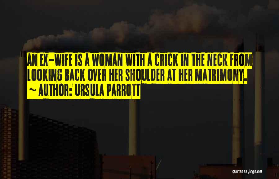 Ursula Parrott Quotes: An Ex-wife Is A Woman With A Crick In The Neck From Looking Back Over Her Shoulder At Her Matrimony.