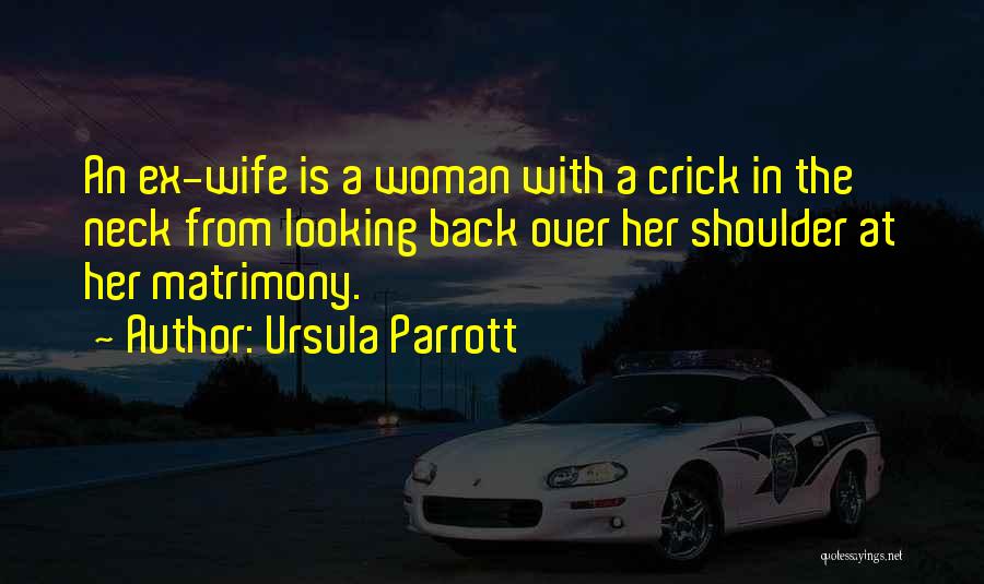 Ursula Parrott Quotes: An Ex-wife Is A Woman With A Crick In The Neck From Looking Back Over Her Shoulder At Her Matrimony.