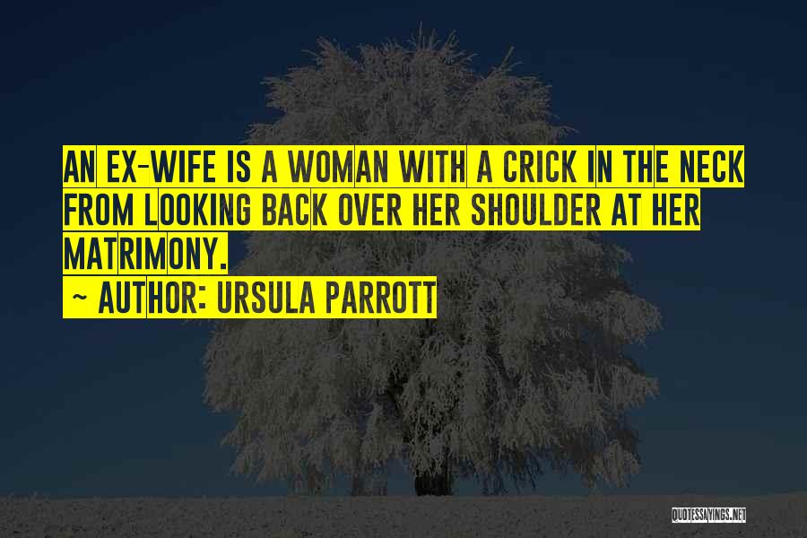 Ursula Parrott Quotes: An Ex-wife Is A Woman With A Crick In The Neck From Looking Back Over Her Shoulder At Her Matrimony.