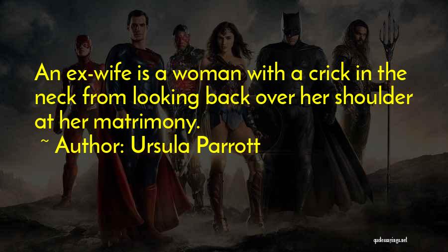 Ursula Parrott Quotes: An Ex-wife Is A Woman With A Crick In The Neck From Looking Back Over Her Shoulder At Her Matrimony.