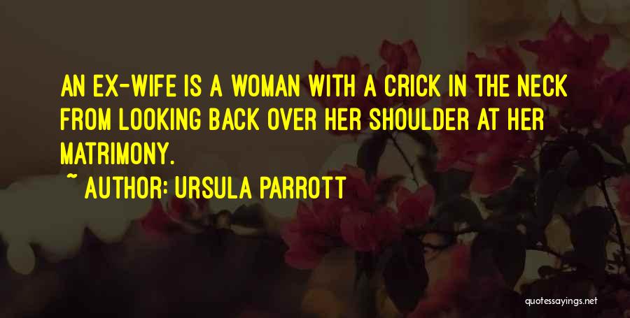 Ursula Parrott Quotes: An Ex-wife Is A Woman With A Crick In The Neck From Looking Back Over Her Shoulder At Her Matrimony.