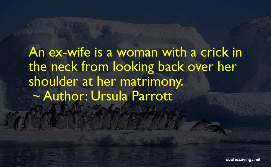 Ursula Parrott Quotes: An Ex-wife Is A Woman With A Crick In The Neck From Looking Back Over Her Shoulder At Her Matrimony.