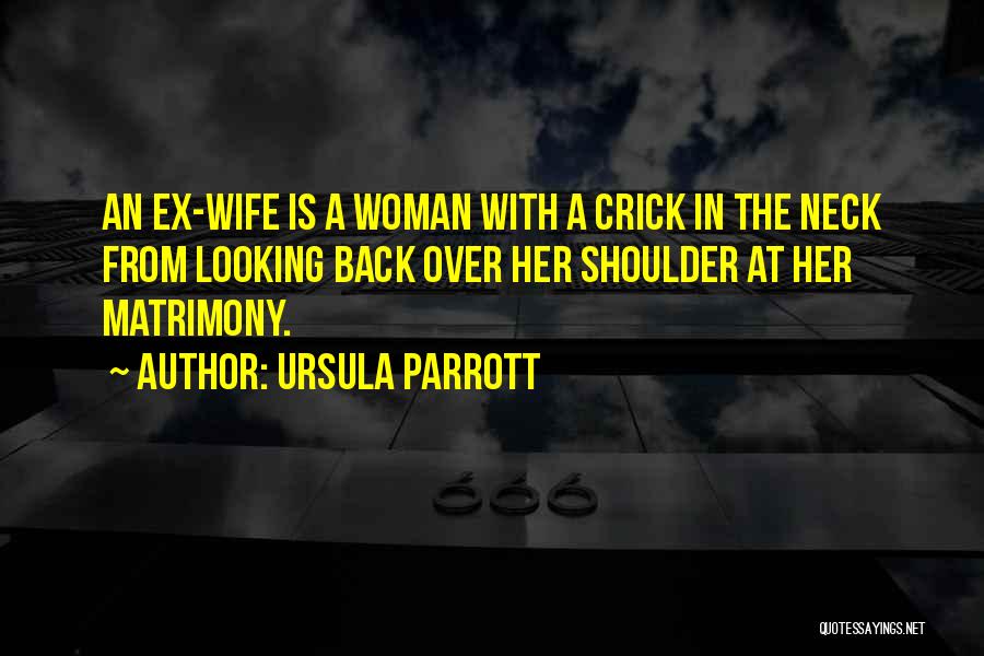 Ursula Parrott Quotes: An Ex-wife Is A Woman With A Crick In The Neck From Looking Back Over Her Shoulder At Her Matrimony.