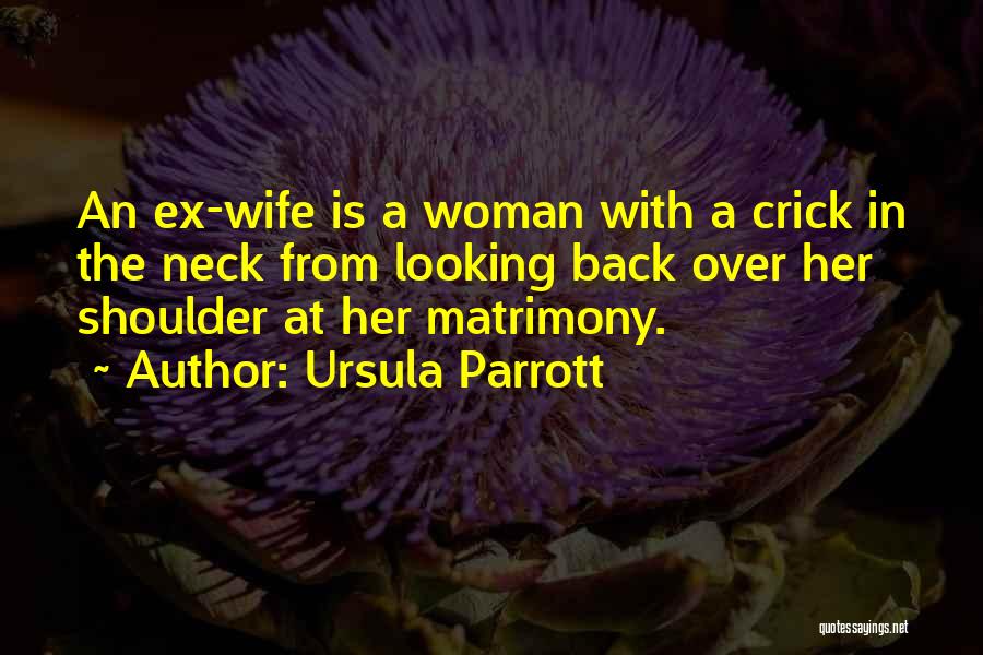 Ursula Parrott Quotes: An Ex-wife Is A Woman With A Crick In The Neck From Looking Back Over Her Shoulder At Her Matrimony.