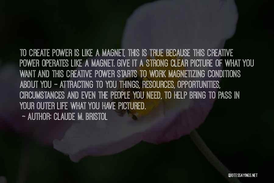 Claude M. Bristol Quotes: To Create Power Is Like A Magnet, This Is True Because This Creative Power Operates Like A Magnet. Give It