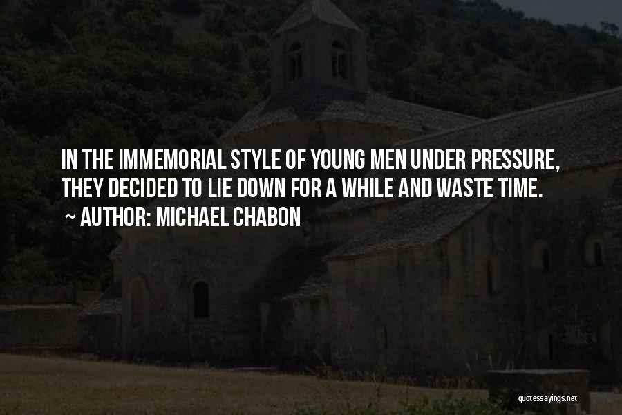 Michael Chabon Quotes: In The Immemorial Style Of Young Men Under Pressure, They Decided To Lie Down For A While And Waste Time.