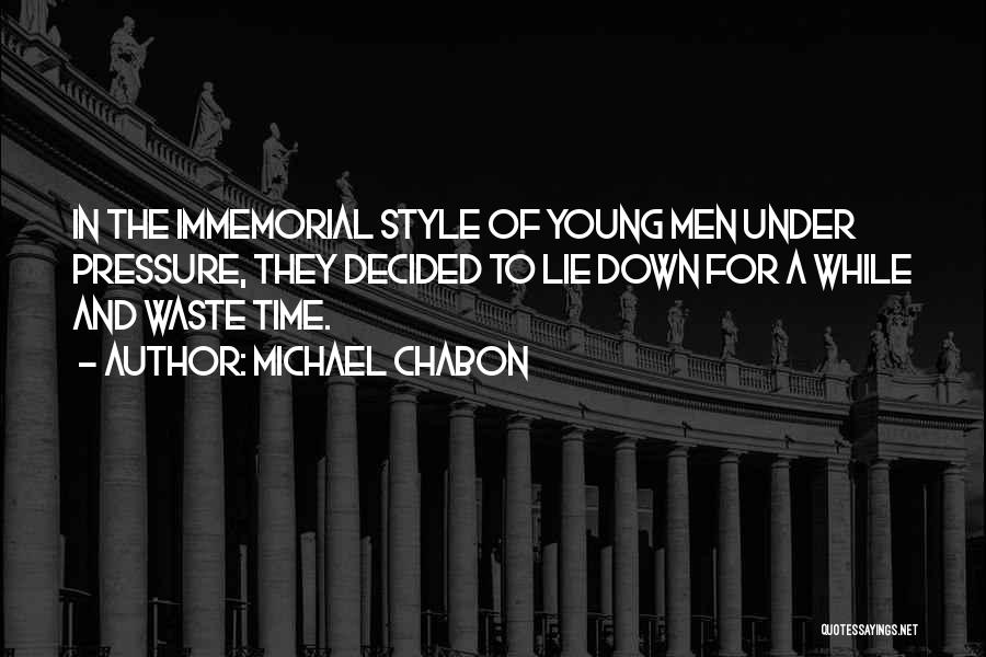 Michael Chabon Quotes: In The Immemorial Style Of Young Men Under Pressure, They Decided To Lie Down For A While And Waste Time.
