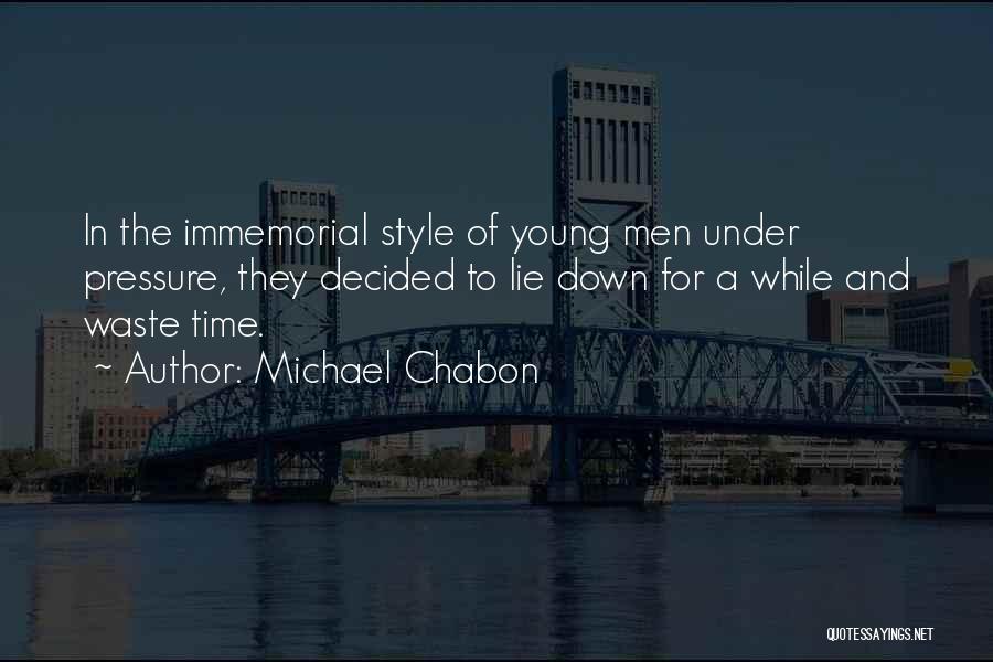Michael Chabon Quotes: In The Immemorial Style Of Young Men Under Pressure, They Decided To Lie Down For A While And Waste Time.