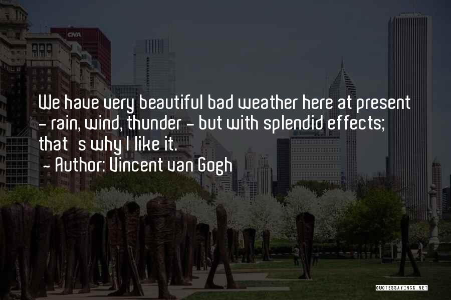 Vincent Van Gogh Quotes: We Have Very Beautiful Bad Weather Here At Present - Rain, Wind, Thunder - But With Splendid Effects; That's Why