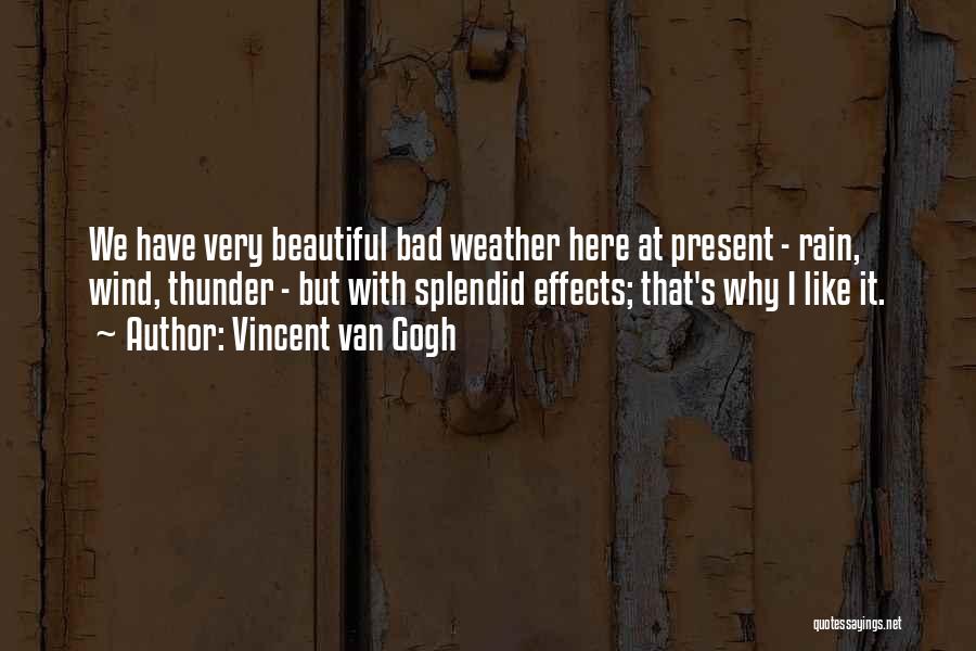 Vincent Van Gogh Quotes: We Have Very Beautiful Bad Weather Here At Present - Rain, Wind, Thunder - But With Splendid Effects; That's Why