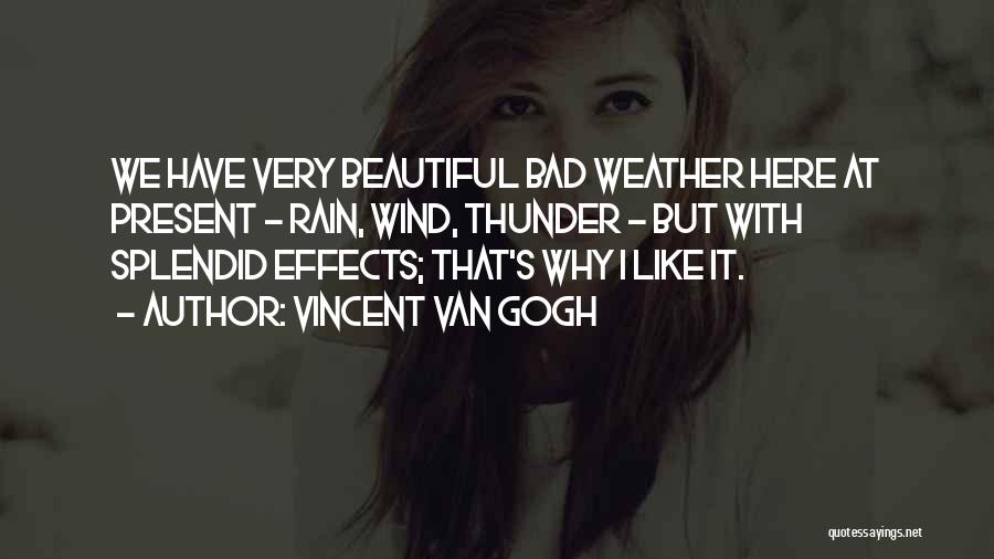 Vincent Van Gogh Quotes: We Have Very Beautiful Bad Weather Here At Present - Rain, Wind, Thunder - But With Splendid Effects; That's Why